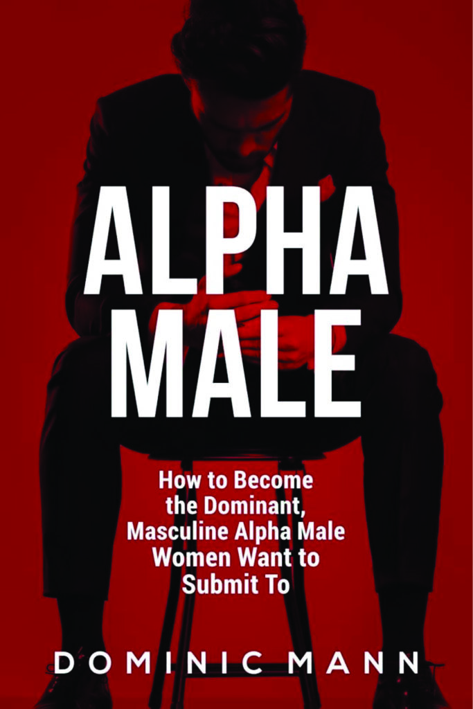 Attract Women_ How to Become the Dominant, Masculine Alpha Male Women Want to Submit To